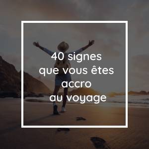 40 signes que vous êtes accro au voyage