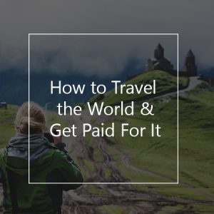 how to travel the world and get paid for it