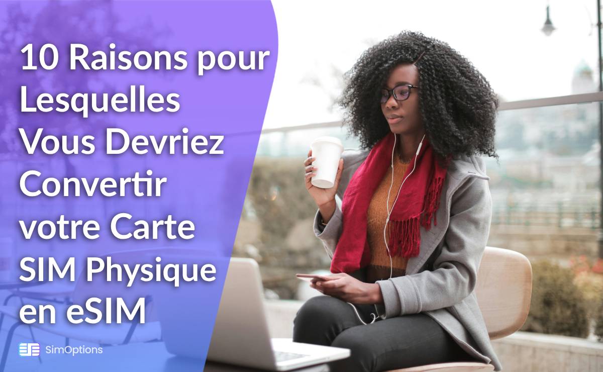 10 Raisons pour Lesquelles Vous Devriez Convertir votre Carte SIM Physique en eSIM en 2025