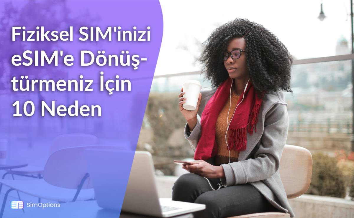 2025'te Fiziksel SIM'inizi eSIM'e Dönüştürmeniz İçin 10 Neden