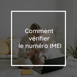 Comment vérifier le numéro IMEI de votre téléphone ?