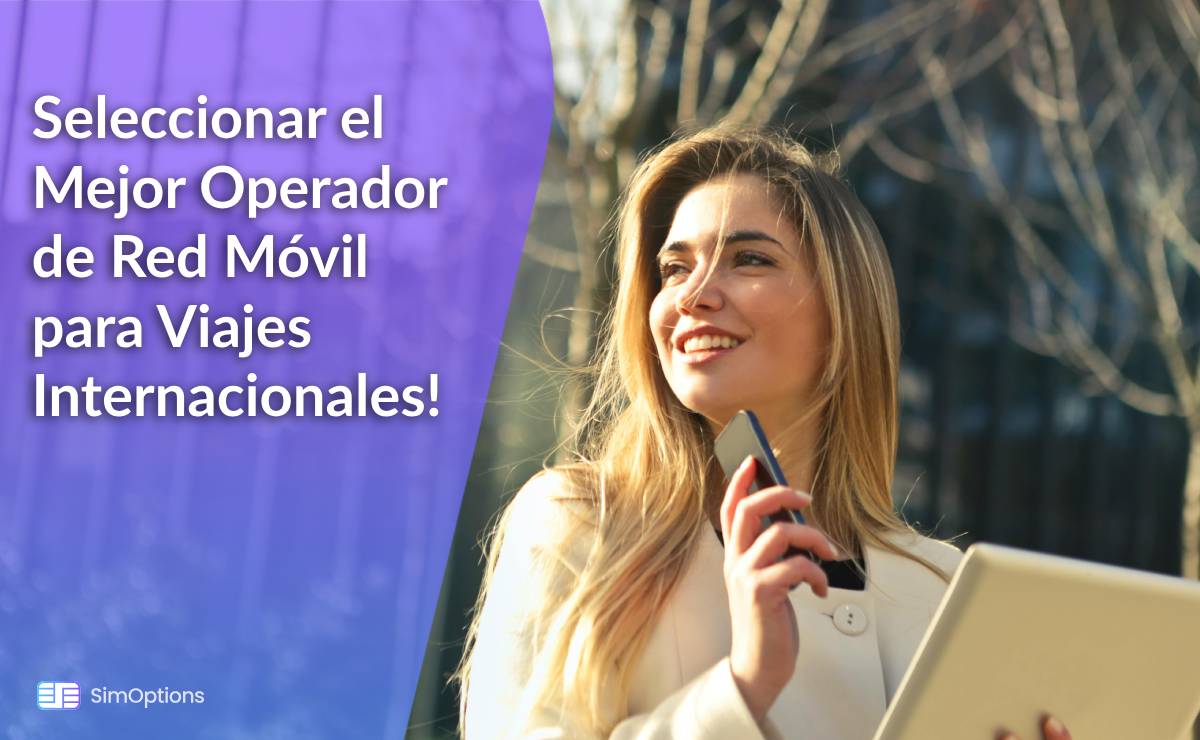 ¡Cómo Seleccionar el Mejor Operador de Red Móvil para Viajes Internacionales!