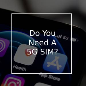 Do I need a 5G SIM Card?
