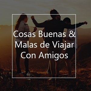 Cosas Buenas & Malas de Viajar Con Amigos Cosas Buenas & Malas de Viajar Con Amigos