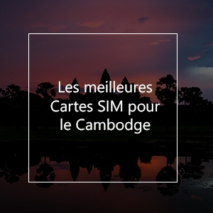 Les meilleures cartes SIM pour le Cambodge en 2023