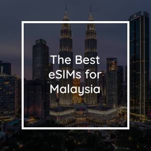 The 5 Best eSIMs for Malaysia in 2023