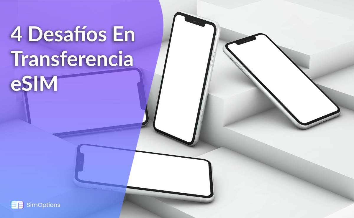 4 Desafíos En Transferencia eSIM Y Cómo Superarlos Mientras Viajas