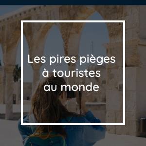 Quels sont les pires pièges à touristes au monde ?