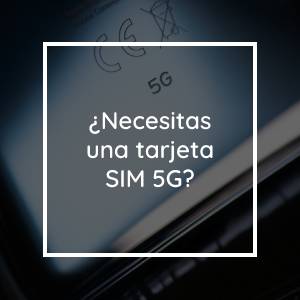 ¿Necesitas una tarjeta SIM 5G?