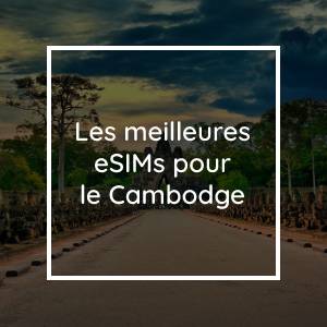 Les 5 meilleures eSIMs pour le Cambodge en 2023