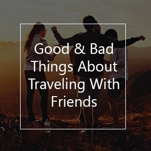 good and bad things traveling with friends