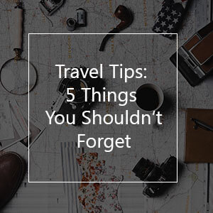 Travel Tip: 5 Things You Shouldn’t Forget On A Trip