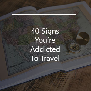 40 Signs You Are Addicted To Travel