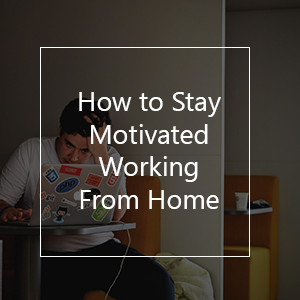 How to Stay Motivated Working From Home | 15 Tips & Tools