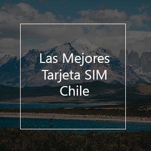 Las 7 Mejores Tarjetas SIM para Chile en el 2023