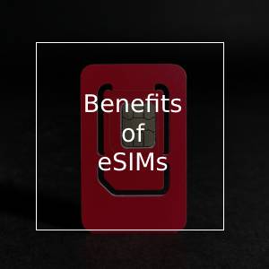 The Benefits of eSIMs