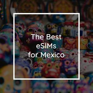 The 5 Best eSIMs for Mexico in 2023