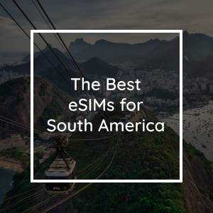 The 5 Best eSIMs for South America in 2023