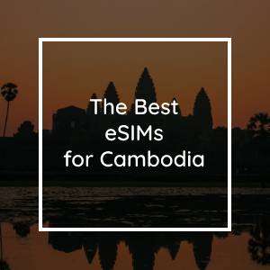 The 5 Best eSIMs for Cambodia in 2023