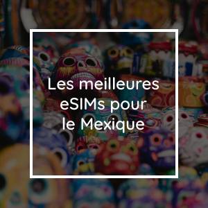 Les 5 meilleures eSIMs pour le Mexique en 2023