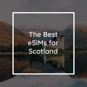 Best Esim for Scotland: Top Choices for Seamless Connectivity
